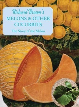 Melons and other Cucurbits. The Story of the Melon - Brown Richard
