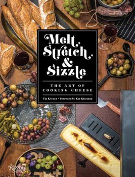Melt, Stretch, and Sizzle: The Art of Cooking Cheese: Recipes for Fondues, Dips, Sauces, Sandwiches, - Tia Keenan