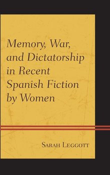 Memory, War, and Dictatorship in Recent Spanish Fiction by Women - Leggott Sarah