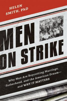 Men on Strike: Why Men Are Boycotting Marriage, Fatherhood, and the American Dream - And Why It Matters - Smith Helen