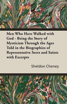 Men Who Have Walked With God - Being The Story Of Mysticism Through The Ages Told In The Biographies Of Representative Seers And Saints With Excerpts From Their Writings And Sayings - Cheney Sheldon