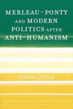 Merleau-Ponty and Modern Politics After Anti-Humanism - Coole Diana