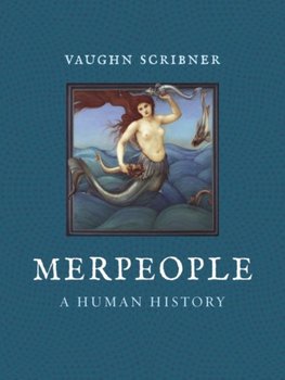 Merpeople: A Human History - Vaughn Scribner