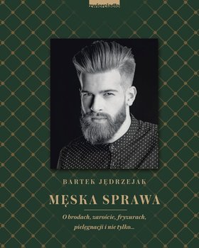 Męska sprawa. O brodach, zaroście, fryzurach, pielęgnacji i nie tylko... - Jędrzejak Bartek