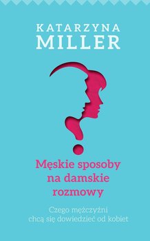 Męskie sposoby na damskie rozmowy - Miller Katarzyna