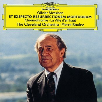 Messiaen: Et Exspecto Resurrectionem Mortuorum; Chronochromie; La Ville d'en haut - The Cleveland Orchestra, Pierre Boulez