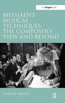 Messiaen's Musical Techniques: The Composer's View and Beyond - Healey Gareth
