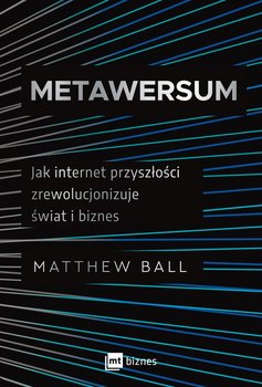 Metawersum. Jak internet przyszłości zrewolucjonizuje świat i biznes - Matthew Ball