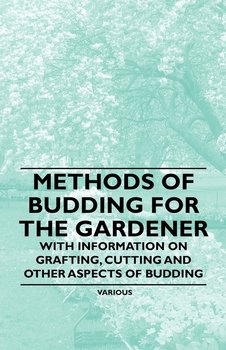 Methods of Budding for the Gardener - With Information on Grafting, Cutting and Other Aspects of Budding - Opracowanie zbiorowe