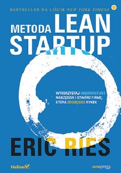 Metoda Lean Startup. Wykorzystaj innowacyjne narzędzia i stwórz firmę, która zdobędzie rynek - Ries Eric
