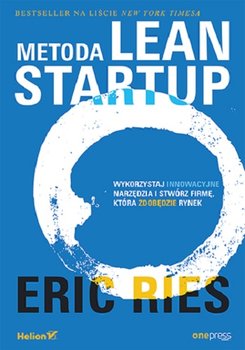 Metoda Lean Startup. Wykorzystaj innowacyjne narzędzia i stwórz firmę, która zdobędzie rynek - Ries Eric