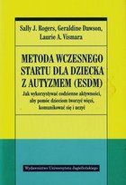 Metoda wczesnego startu dla dziecka z autyzmem (ESDM). Jak wykorzystywać codzienne aktywności, aby pomóc dzieciom tworzyć więzi, komunikować się i uczyć Rogers Sally J., Geraldine Dawson, Vismara Laurie A.