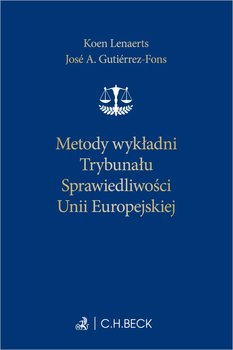 Metody wykładni Trybunału Sprawiedliwości Unii Europejskiej - Jose A. Gutiérrez-Fons, Lenaerts Koen, Alicja Sikora-Kaleda, Safjan Marek