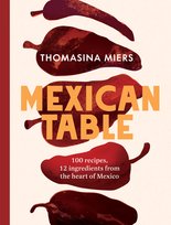 Mexican Table: 100 Recipes, 12 Everyday Ingredients From the Heart of Mexico Miers  Thomasina