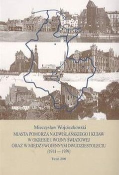Miasta Pomorza Nadwiślańskiego i Kujaw w okresie I wojny światowej oraz w międzywojennym dwudziestoleciu (1914-1939) - Wojciechowski Mieczysław