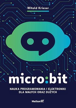 Micro:bit. Nauka programowania i elektroniki dla małych oraz dużych - Krieser Witold