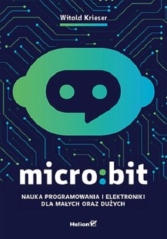 Micro:bit. Nauka programowania i elektroniki dla małych oraz dużych - Krieser Witold