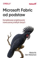 Microsoft Fabric od podstaw. Kompleksowe projektowanie nowoczesnej analityki danych Weissman Ben, Ilic Nikola