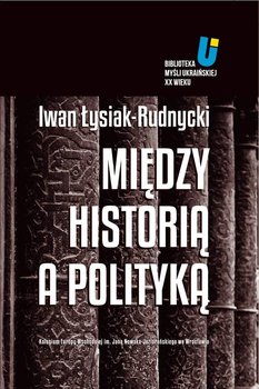 Między historią a polityką - Łysiak-Rudnycki Iwan, Michnik Adam, Hrycak Jarosław