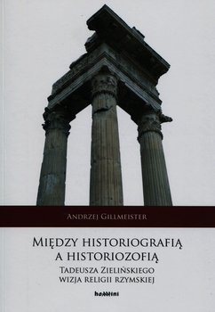 Między historiografią a historiozofią. Tadeusza Zielińskiego wizja religii rzymskiej - Gillmeister Andrzej