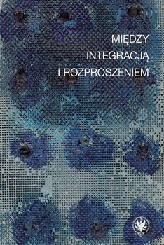 Między integracją i rozproszeniem - Opracowanie zbiorowe