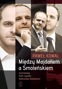 Między Majdanem a Smoleńskiem - Kowal Paweł, Legutko Piotr, Rodziewicz Dobrosław