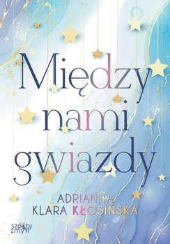 Między nami gwiazdy - Adrianna Klara Kłosińska