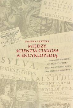 Między Scientia Curiosa a Encyklopedią. Europejskie konteksty dla staropolskich kompediów wiedzy - Partyka Joanna