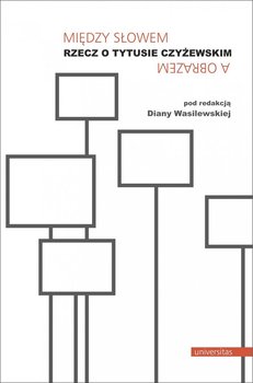 Między słowem a obrazem. Rzecz o Tytusie Czyżewskim - Wasilewska Diana