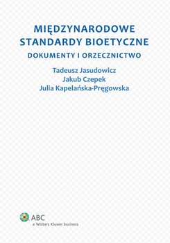 Międzynarodowe standardy bioetyczne. Dokumenty i orzecznictwo - Kapelańska-Pręgowska Julia, Jasudowicz Tadeusz, Czepek Jakub
