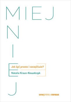 Miej mniej. Jak żyć prosto i szczęśliwie? - Natalia Kraus-Kowalczyk