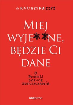 Miej wyje**ne, będzie Ci dane. O trudnej sztuce odpuszczania - Czyż Katarzyna