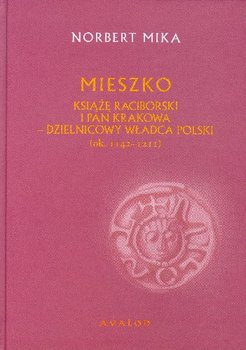 Mieszko Książę Raciborski i Pan Krakowa Dzielnicowy Władca Polski - Mika Norbert