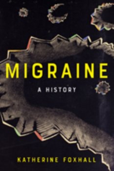Migraine: A History - Foxhall Katherine