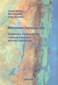 Mikroskopia Fluorescencyjna. Zastosowanie w Badaniu Budowy i Procesów Konserwacji Malarstwa Sztalugowego - Opracowanie zbiorowe