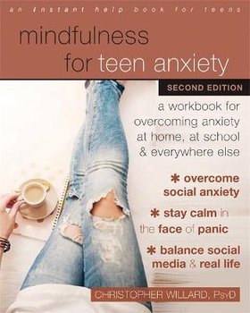 Mindfulness for Teen Anxiety: A Workbook for Overcoming Anxiety at Home, at School, and Everywhere Else - Christopher Willard