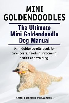 Mini Goldendoodles. The Ultimate Mini Goldendoodle Dog Manual. Miniature Goldendoodle book for care, costs, feeding, grooming, health and training. - Hoppendale George