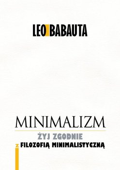 Minimalizm. Żyj zgodnie z filozofią minimalistyczną - Babauta Leo