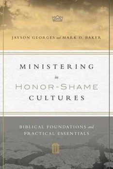 Ministering in Honor-Shame Cultures: Biblical Foundations and Practical Essentials - Georges Jayson, Baker Mark D.