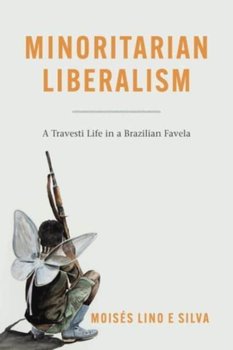 Minoritarian Liberalism. A Travesti Life in a Brazilian Favela - Moises Lino e Silva