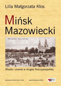 Mińsk Mazowiecki. Miasto i Powiat w Drugiej Rzeczypospolitej - Kłos Lilla Małgorzata