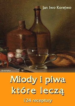 Miody i piwa, które leczą. 124 receptury - Korejwo Jan Iwo