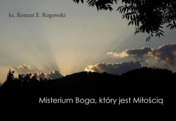 Misterium Boga, który jest Miłością - Rogowski Roman E.