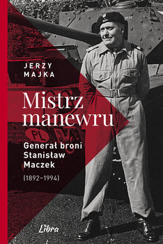 Mistrz manewru. Generał broni Stanisław Maczek 1892–1994 - Majka Jerzy