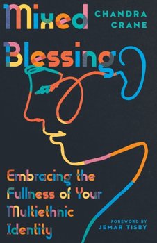 Mixed Blessing: Embracing the Fullness of Your Multiethnic Identity - Crane Chandra