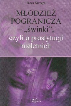 Młodzież Pogranicza" Świnki" czyli o Prostytucji Nieletnich - Kurzępa Jacek