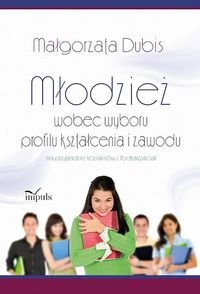 Młodzież wobec wyboru profilu kształcenia i zawodu na przykładzie licealistów z Podkarpacia - Dubis Małgorzata
