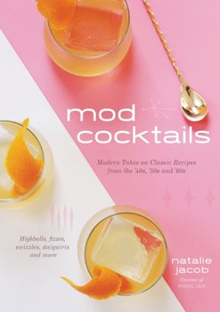 Mod Cocktails: Modern Takes on Classic Recipes from the 40's, 50's and 60's - Jacob Natalie