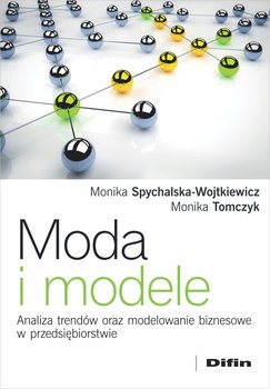Moda i modele.  Analiza trendów oraz modelowanie biznesowe w przedsiębiorstwie - Spychalska-Wojtkiewicz Monika, Tomczyk Monika