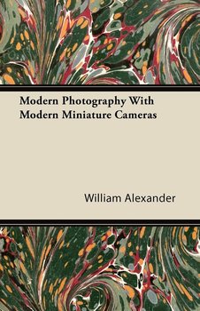 Modern Photography With Modern Miniature Cameras - Alexander William